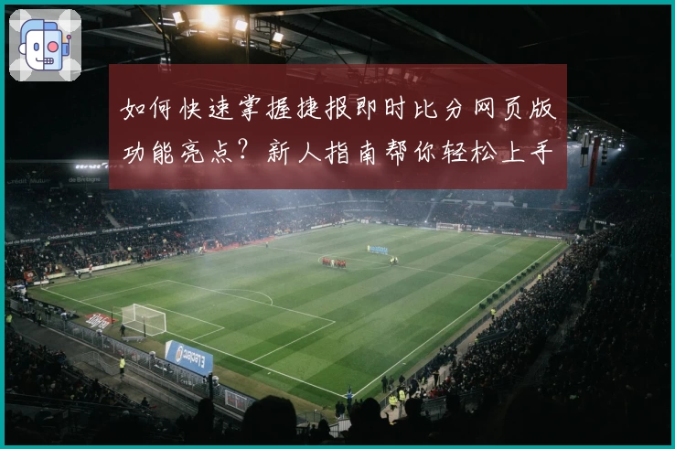 如何快速掌握捷报即时比分网页版功能亮点？新人指南帮你轻松上手