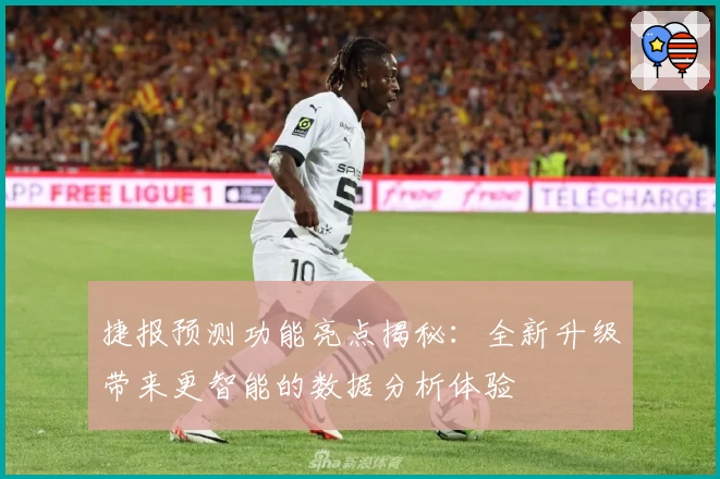 捷报预测功能亮点揭秘：全新升级带来更智能的数据分析体验
