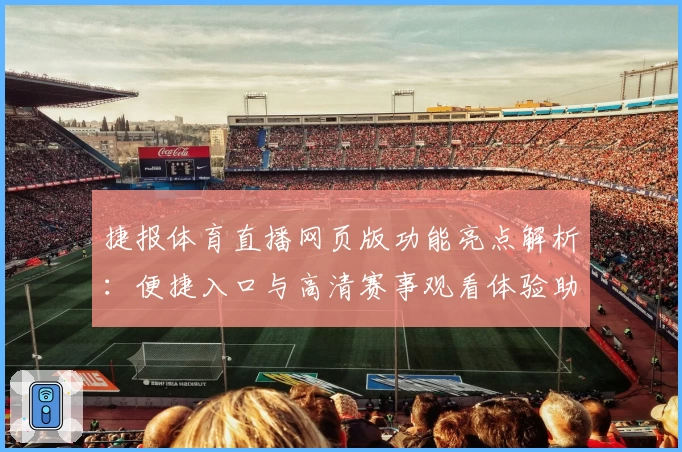 捷报体育直播网页版功能亮点解析：便捷入口与高清赛事观看体验助力体育迷