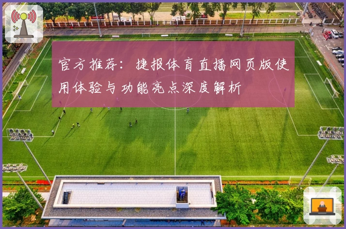 官方推荐：捷报体育直播网页版使用体验与功能亮点深度解析