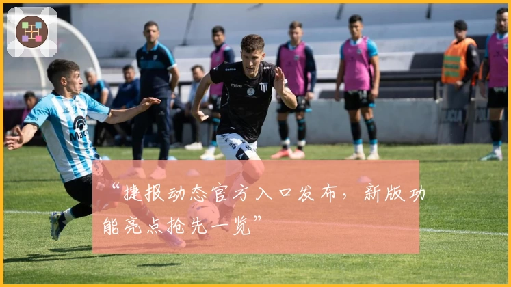 “捷报动态官方入口发布,新版功能亮点抢先一览”