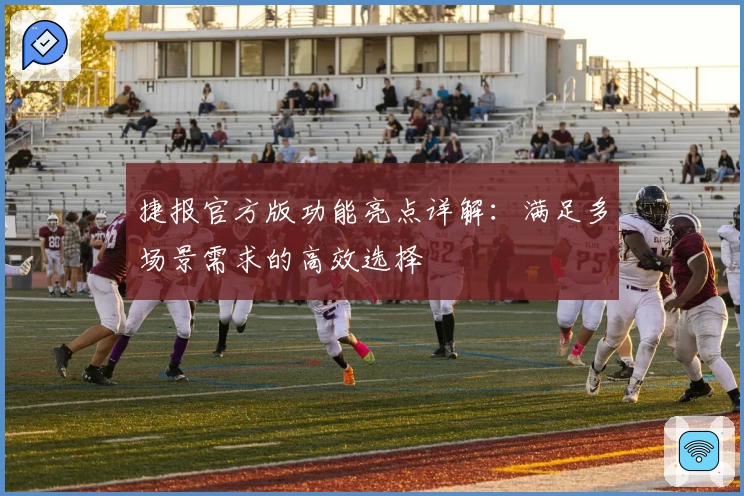 捷报官方版功能亮点详解：满足多场景需求的高效选择