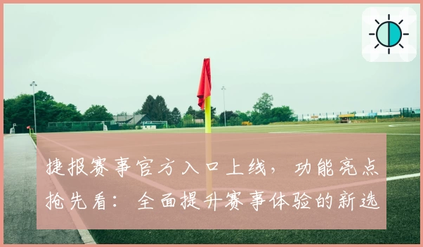 捷报赛事官方入口上线，功能亮点抢先看：全面提升赛事体验的新选择