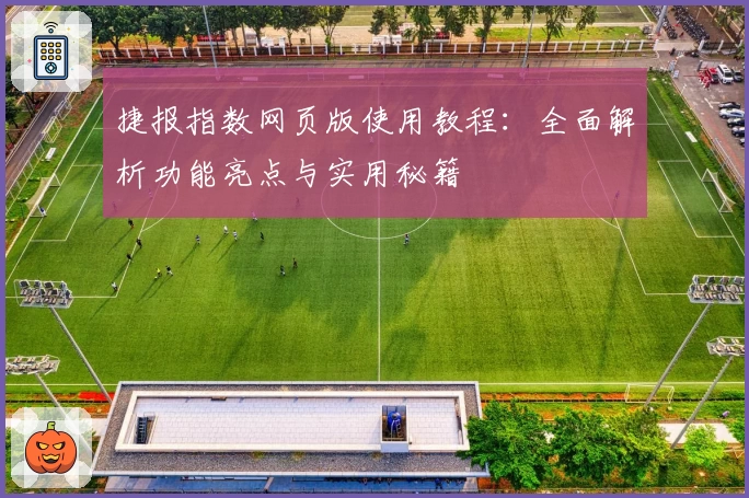 捷报指数网页版使用教程：全面解析功能亮点与实用秘籍