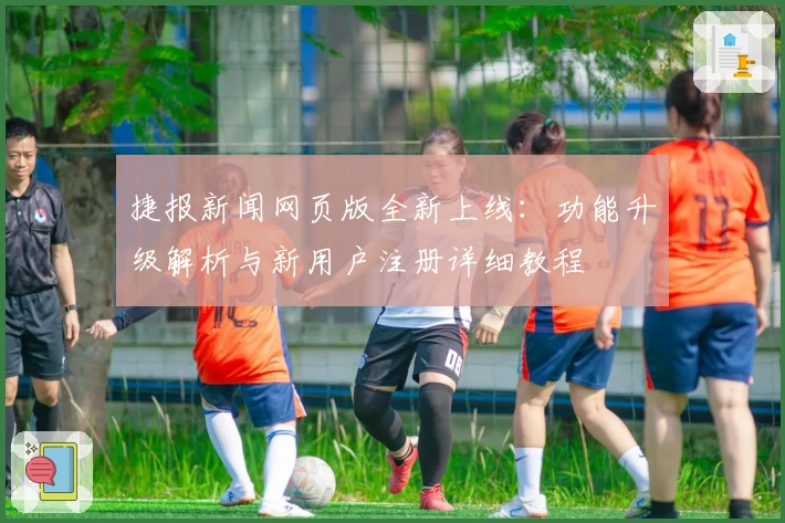 捷报新闻网页版全新上线：功能升级解析与新用户注册详细教程