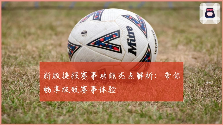 新版捷报赛事功能亮点解析：带你畅享极致赛事体验