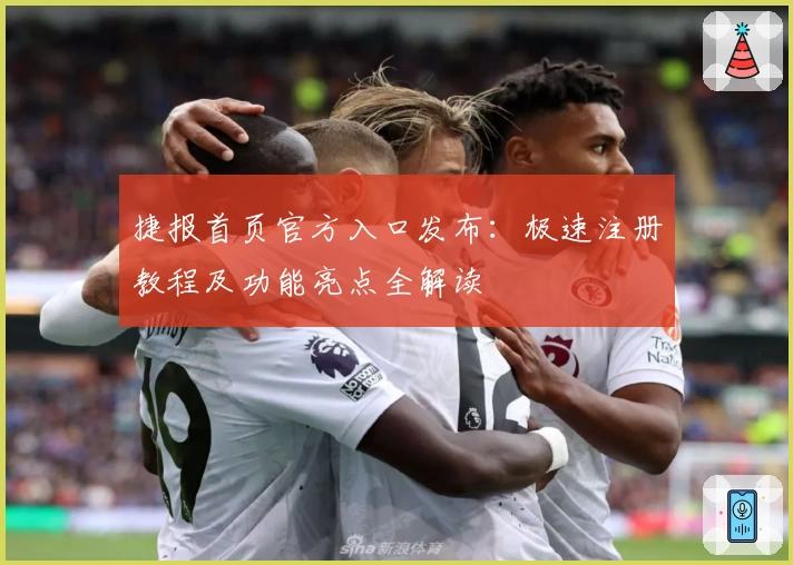捷报首页官方入口发布：极速注册教程及功能亮点全解读