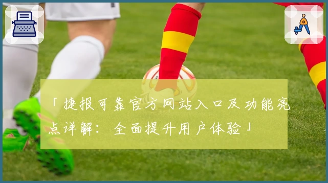 「捷报可靠官方网站入口及功能亮点详解：全面提升用户体验」