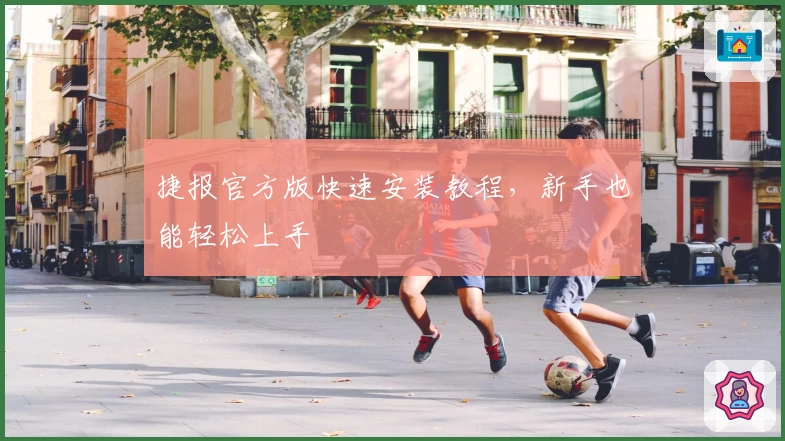 捷报官方版快速安装教程，新手也能轻松上手