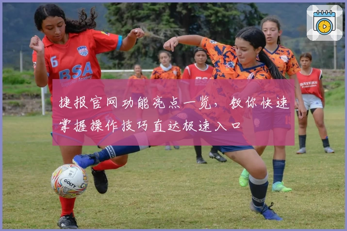 捷报官网功能亮点一览，教你快速掌握操作技巧直达极速入口