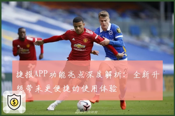 捷报APP功能亮点深度解析：全新升级带来更便捷的使用体验