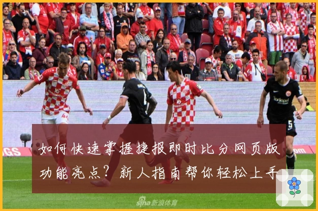 如何快速掌握捷报即时比分网页版功能亮点？新人指南帮你轻松上手