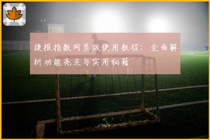 捷报指数网页版使用教程：全面解析功能亮点与实用秘籍