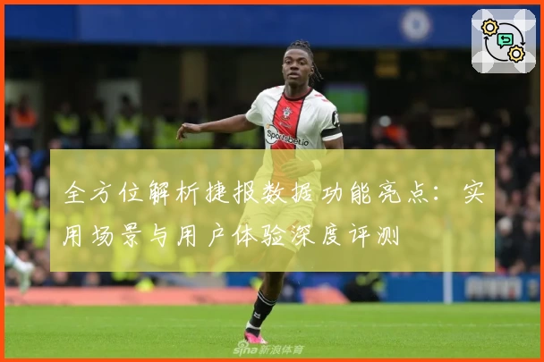 全方位解析捷报数据功能亮点：实用场景与用户体验深度评测