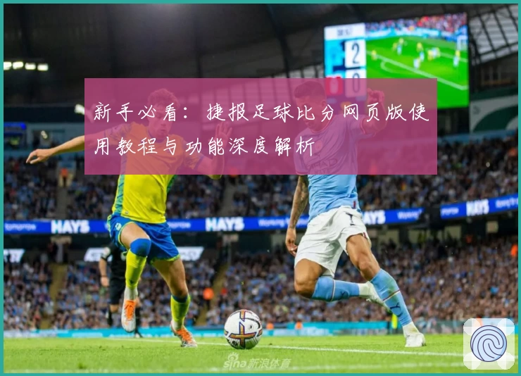 新手必看：捷报足球比分网页版使用教程与功能深度解析