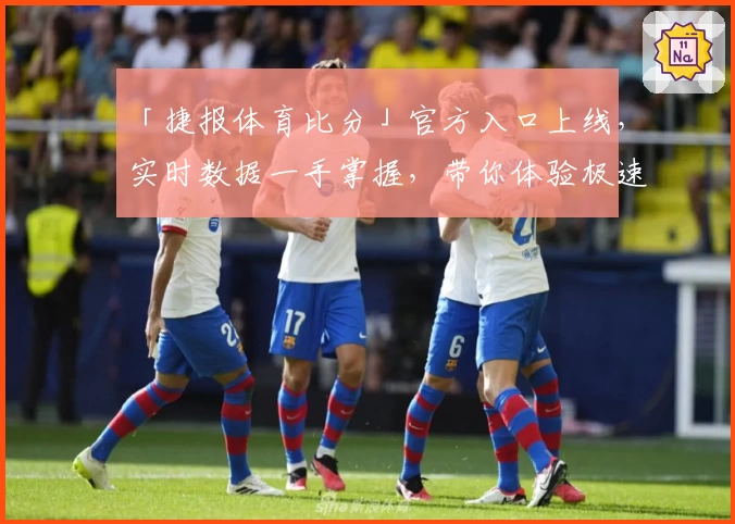 「捷报体育比分」官方入口上线，实时数据一手掌握，带你体验极速又精准的赛事跟踪