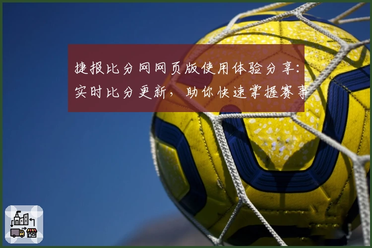捷报比分网网页版使用体验分享：实时比分更新，助你快速掌握赛事动态