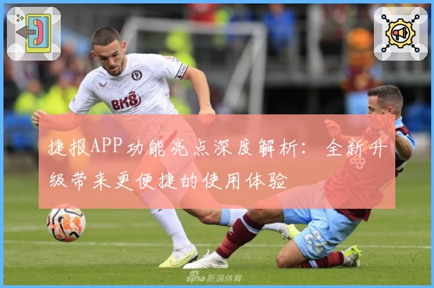 捷报APP功能亮点深度解析：全新升级带来更便捷的使用体验