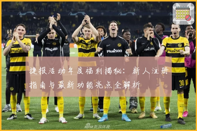 捷报活动年度福利揭秘：新人注册指南与最新功能亮点全解析