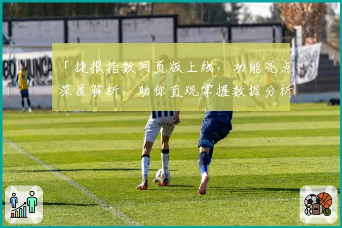 「捷报指数网页版上线,功能亮点深度解析,助你直观掌握数据分析新体验」