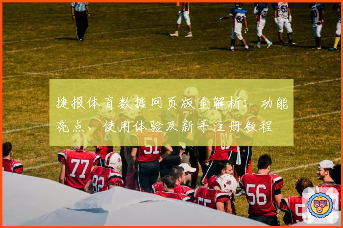 捷报体育数据网页版全解析：功能亮点、使用体验及新手注册教程