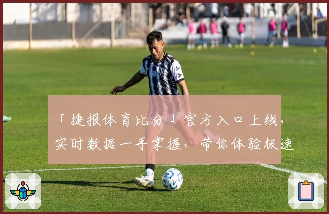 「捷报体育比分」官方入口上线，实时数据一手掌握，带你体验极速又精准的赛事跟踪