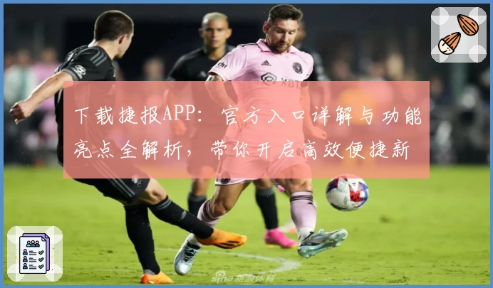 下载捷报APP：官方入口详解与功能亮点全解析，带你开启高效便捷新体验