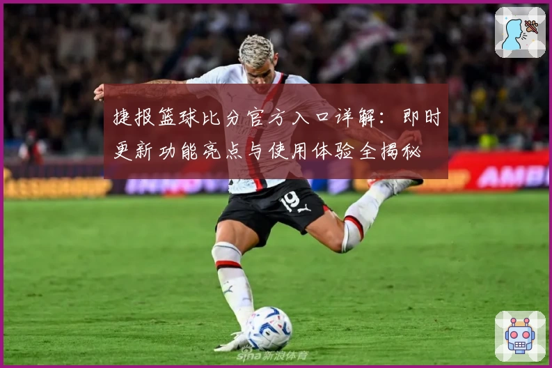 捷报篮球比分官方入口详解：即时更新功能亮点与使用体验全揭秘