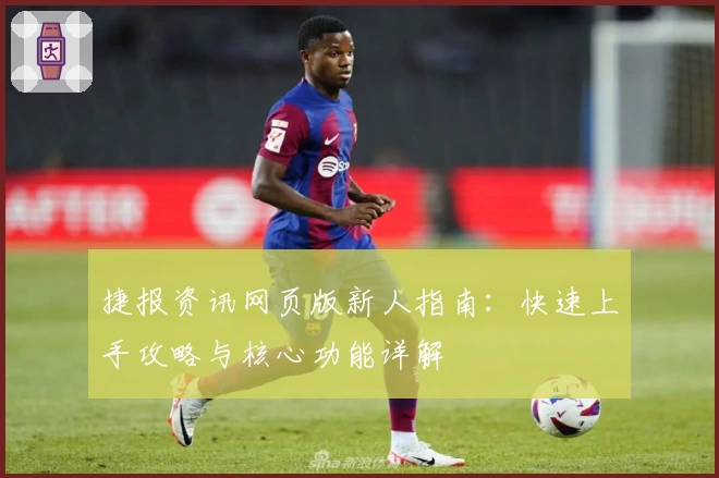 捷报资讯网页版新人指南：快速上手攻略与核心功能详解