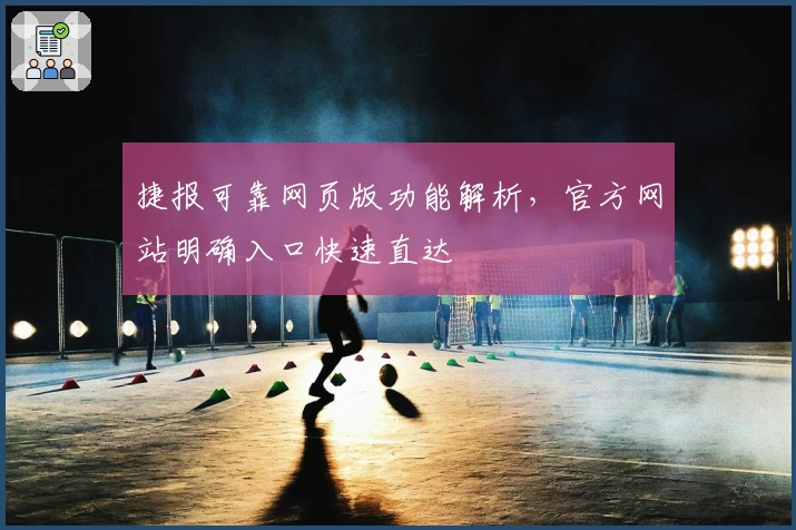 捷报可靠网页版功能解析，官方网站明确入口快速直达