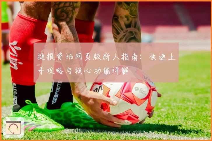 捷报资讯网页版新人指南：快速上手攻略与核心功能详解