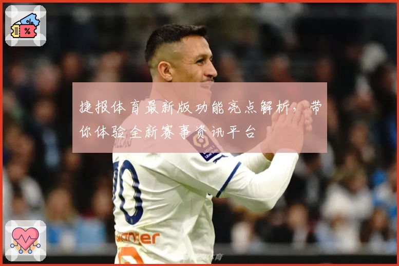 捷报体育最新版功能亮点解析,带你体验全新赛事资讯平台