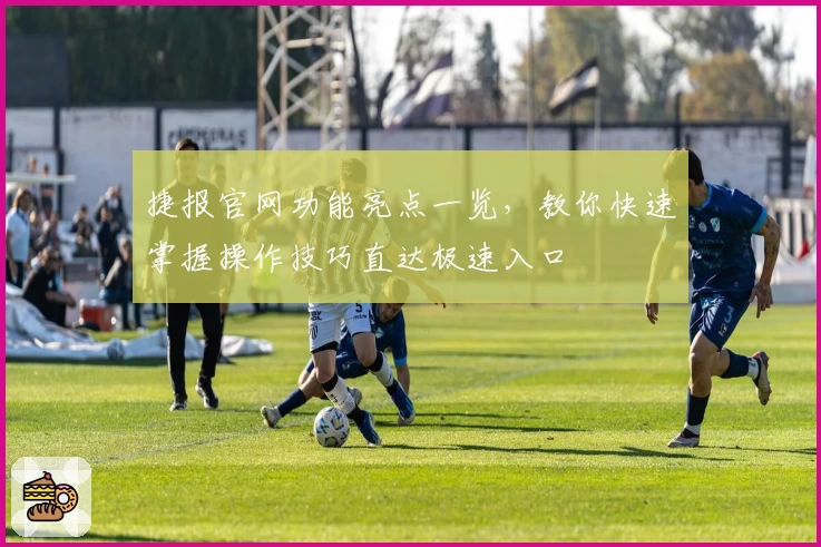 捷报官网功能亮点一览，教你快速掌握操作技巧直达极速入口