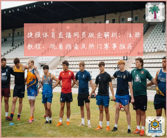 捷报体育直播网页版全解析：注册教程、观看指南及热门赛事推荐