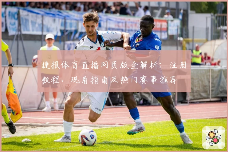 捷报体育直播网页版全解析：注册教程、观看指南及热门赛事推荐