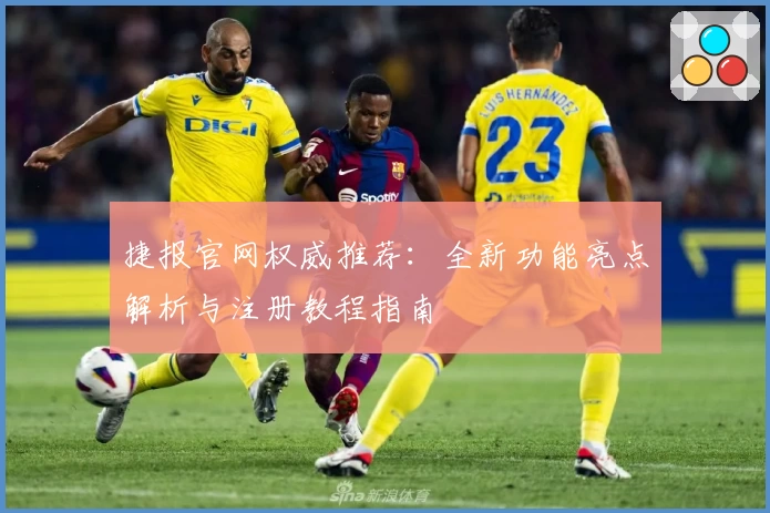 捷报官网权威推荐：全新功能亮点解析与注册教程指南