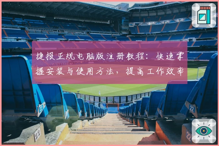 捷报正规电脑版注册教程：快速掌握安装与使用方法，提高工作效率秘诀