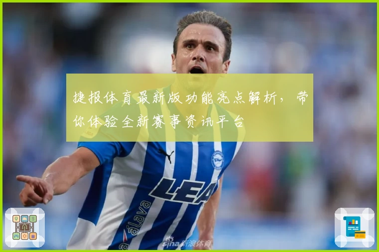 捷报体育最新版功能亮点解析,带你体验全新赛事资讯平台