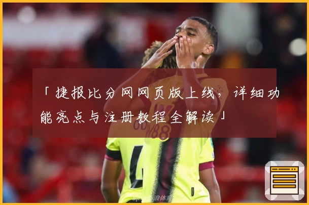 「捷报比分网网页版上线，详细功能亮点与注册教程全解读」