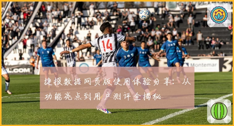 捷报数据网页版使用体验分享：从功能亮点到用户测评全揭秘