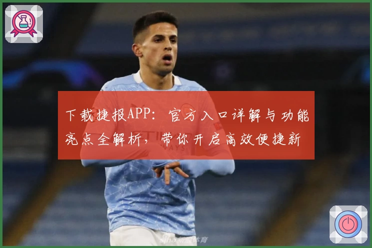 下载捷报APP：官方入口详解与功能亮点全解析，带你开启高效便捷新体验